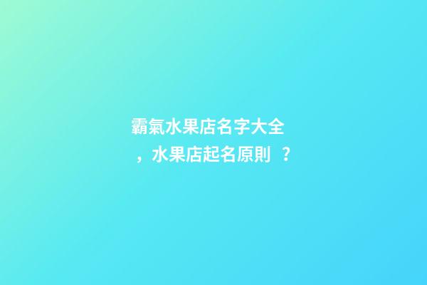 霸氣水果店名字大全，水果店起名原則？-第1張-店鋪起名-玄機派